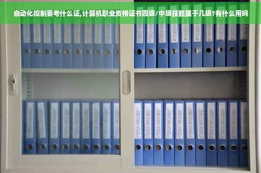 自动化控制要考什么证,计算机职业资格证书四级/中级技能属于几级?有什么用吗