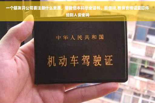 一个朋友开公司要注册什么资质，管我借本科毕业证书，能借吗,教师资格证复印件给别人安全吗