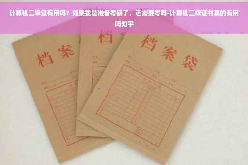 计算机二级证有用吗？如果我是准备考研了，还需要考吗-计算机二级证书真的有用吗知乎