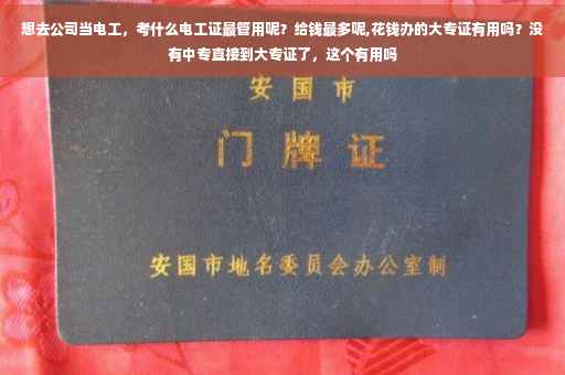 想去公司当电工，考什么电工证最管用呢？给钱最多呢,花钱办的大专证有用吗？没有中专直接到大专证了，这个有用吗