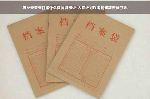 农业类专业能考什么教师资格证-大专还可以考哪些教资证书呢