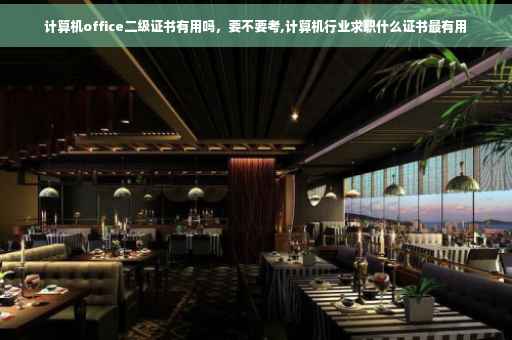 计算机office二级证书有用吗，要不要考,计算机行业求职什么证书最有用