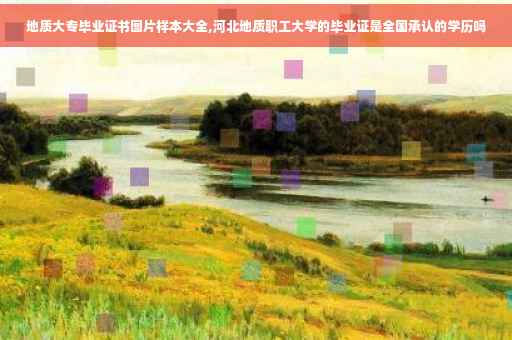 地质大专毕业证书图片样本大全,河北地质职工大学的毕业证是全国承认的学历吗