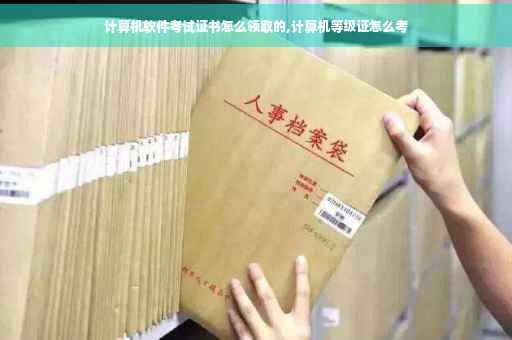 计算机软件考试证书怎么领取的,计算机等级证怎么考