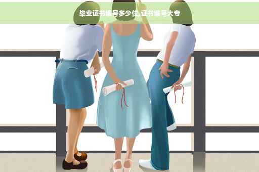 毕业证书编号多少位,证书编号大专