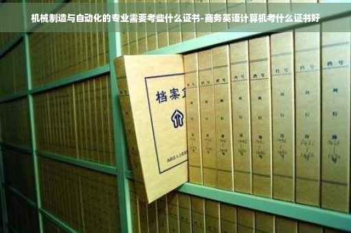 机械制造与自动化的专业需要考些什么证书-商务英语计算机考什么证书好