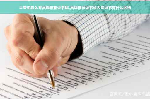 大专生怎么考高级技能证书呢,高级技师证书和大专证书有什么区别