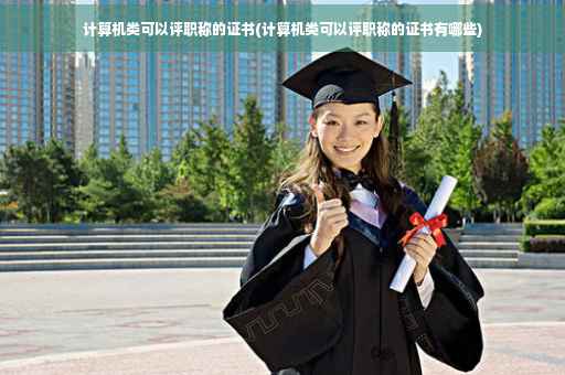 计算机类可以评职称的证书(计算机类可以评职称的证书有哪些)