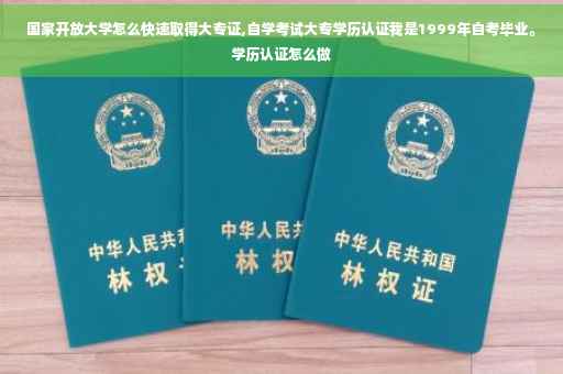 国家开放大学怎么快速取得大专证,自学考试大专学历认证我是1999年自考毕业。学历认证怎么做