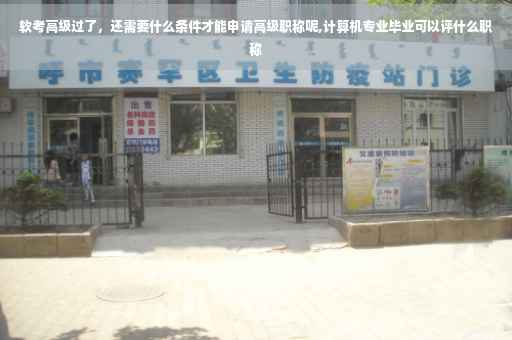 软考高级过了，还需要什么条件才能申请高级职称呢,计算机专业毕业可以评什么职称