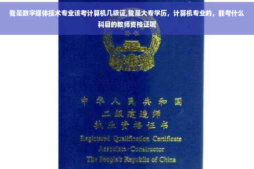 我是数字媒体技术专业该考计算机几级证,我是大专学历，计算机专业的，能考什么科目的教师资格证呢