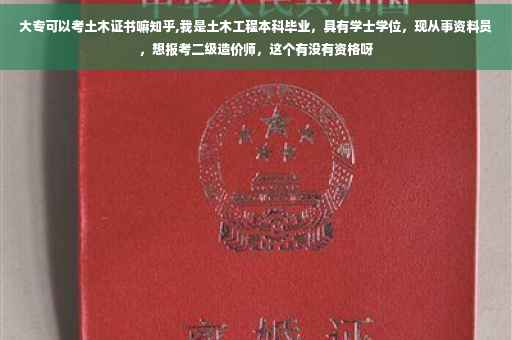 大专可以考土木证书嘛知乎,我是土木工程本科毕业，具有学士学位，现从事资料员，想报考二级造价师，这个有没有资格呀