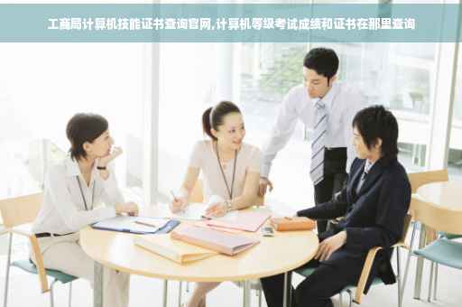 工商局计算机技能证书查询官网,计算机等级考试成绩和证书在那里查询