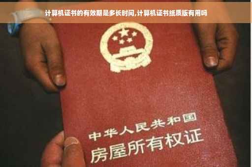 计算机证书的有效期是多长时间,计算机证书纸质版有用吗