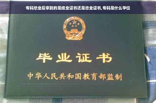 专科毕业后拿到的是结业证书还是毕业证书,专科是什么学位