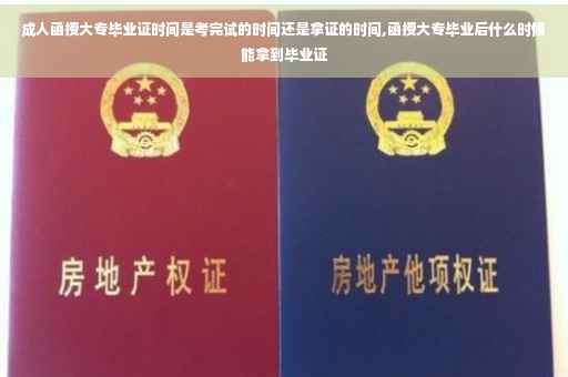 成人函授大专毕业证时间是考完试的时间还是拿证的时间,函授大专毕业后什么时候能拿到毕业证