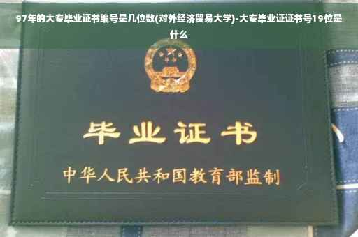 97年的大专毕业证书编号是几位数(对外经济贸易大学)-大专毕业证证书号19位是什么
