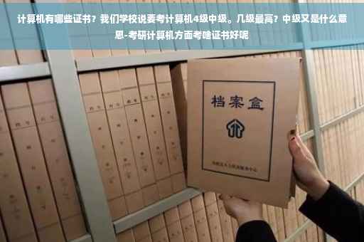 计算机有哪些证书？我们学校说要考计算机4级中级。几级最高？中级又是什么意思-考研计算机方面考啥证书好呢