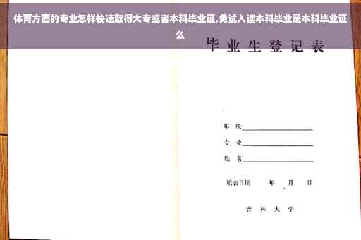 体育方面的专业怎样快速取得大专或者本科毕业证,免试入读本科毕业是本科毕业证么 体育方面的专业怎样快速取得大专或者本科毕业证,免试入读本科毕业是本科毕业证么