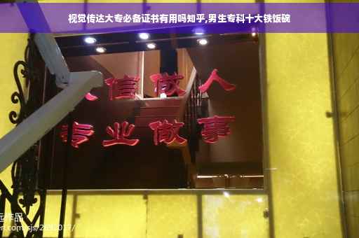 视觉传达大专必备证书有用吗知乎,男生专科十大铁饭碗