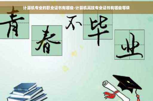 计算机专业的职业证书有哪些-计算机高技专业证书有哪些等级 计算机专业的职业证书有哪些-计算机高技专业证书有哪些等级