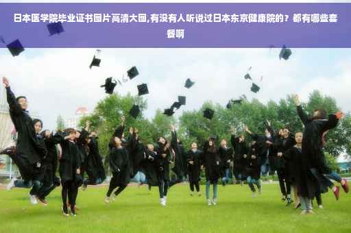 日本医学院毕业证书图片高清大图,有没有人听说过日本东京健康院的？都有哪些套餐啊