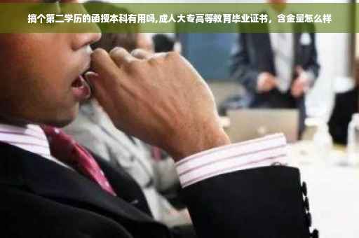 搞个第二学历的函授本科有用吗,成人大专高等教育毕业证书，含金量怎么样