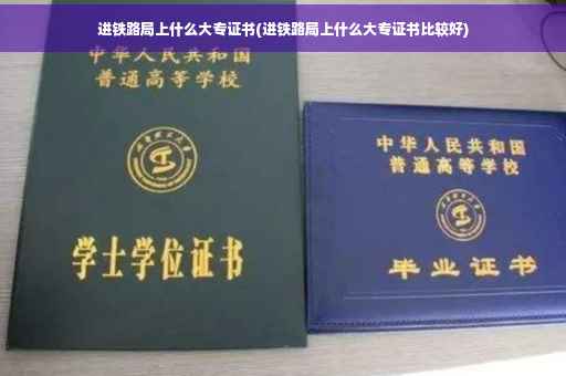 进铁路局上什么大专证书(进铁路局上什么大专证书比较好)