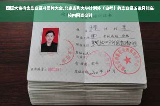 国际大专宿舍毕业证书图片大全,北京吉利大学计划外（自考）的毕业证听说只能在校内网查询到