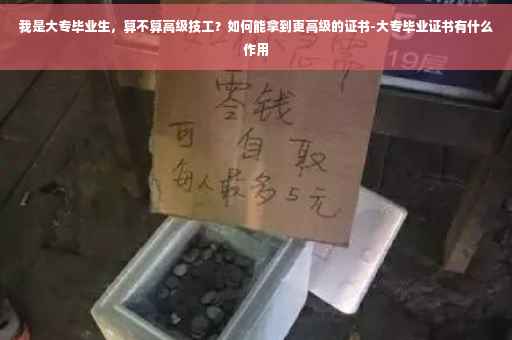 我是大专毕业生，算不算高级技工？如何能拿到更高级的证书-大专毕业证书有什么作用