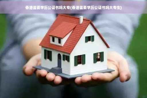 香港需要学历公证书吗大专(香港需要学历公证书吗大专生)