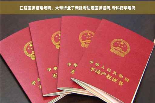 口腔医师证难考吗，大专毕业了就能考助理医师证吗,专科药学难吗