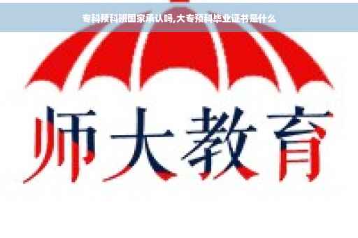 专科预科班国家承认吗,大专预科毕业证书是什么