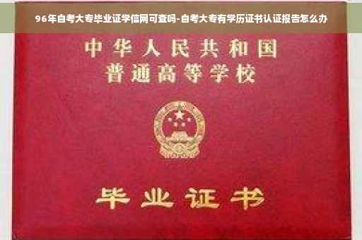 96年自考大专毕业证学信网可查吗-自考大专有学历证书认证报告怎么办