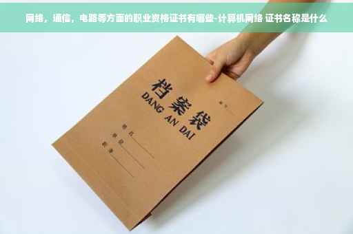网络，通信，电路等方面的职业资格证书有哪些-计算机网络 证书名称是什么