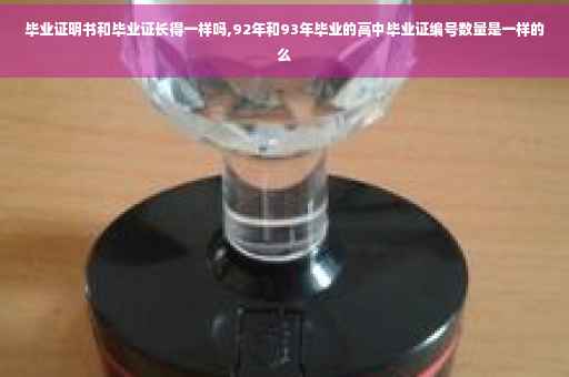 毕业证明书和毕业证长得一样吗,92年和93年毕业的高中毕业证编号数量是一样的么