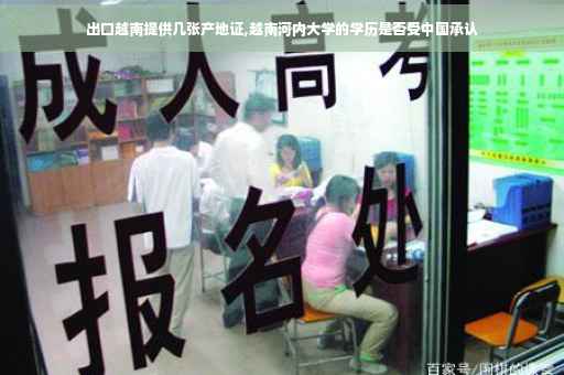 出口越南提供几张产地证,越南河内大学的学历是否受中国承认