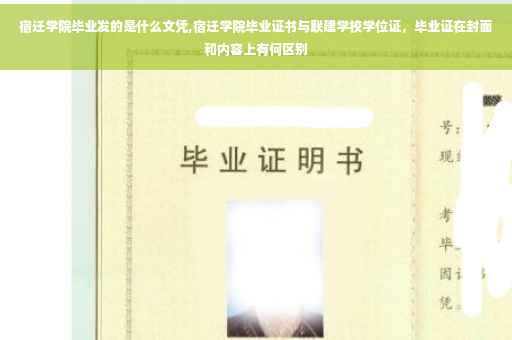 宿迁学院毕业发的是什么文凭,宿迁学院毕业证书与联建学校学位证，毕业证在封面和内容上有何区别