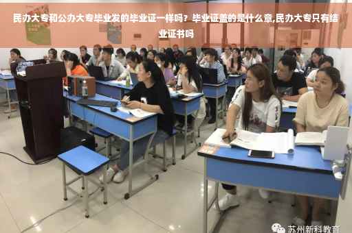 民办大专和公办大专毕业发的毕业证一样吗？毕业证盖的是什么章,民办大专只有结业证书吗