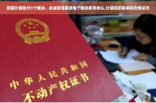 职称计算机分3个模块，总成绩是要求每个模块都及格么,计算机职称单科合格证书