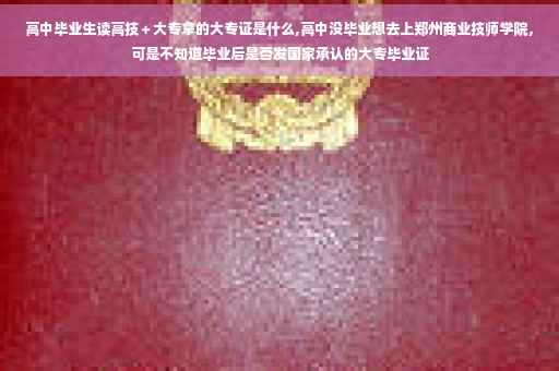 高中毕业生读高技＋大专拿的大专证是什么,高中没毕业想去上郑州商业技师学院，可是不知道毕业后是否发国家承认的大专毕业证