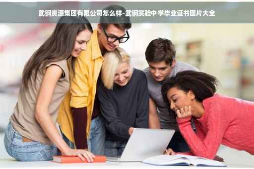 武钢资源集团有限公司怎么样-武钢实验中学毕业证书图片大全
