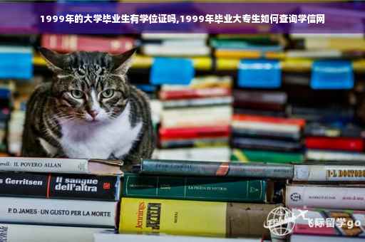 1999年的大学毕业生有学位证吗,1999年毕业大专生如何查询学信网