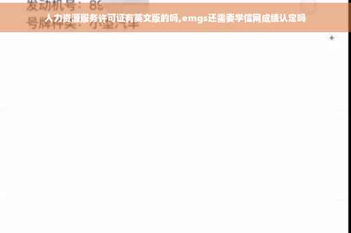 人力资源服务许可证有英文版的吗,emgs还需要学信网成绩认定吗