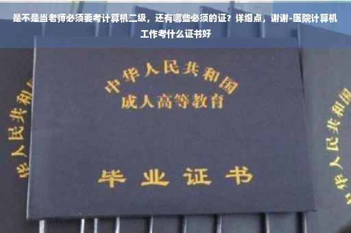 是不是当老师必须要考计算机二级，还有哪些必须的证？详细点，谢谢-医院计算机工作考什么证书好