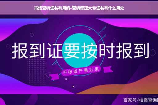 市场营销证书有用吗-营销管理大专证书有什么用处