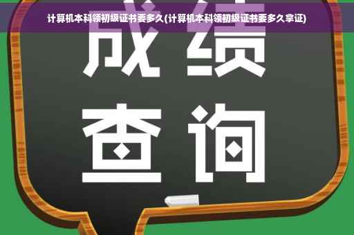 计算机本科领初级证书要多久(计算机本科领初级证书要多久拿证)