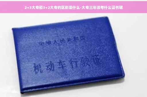 2+3大专和3+2大专的区别是什么-大专三年该考什么证书呢