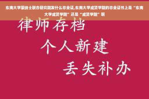 东南大学蒙纳士联合研究院发什么毕业证,东南大学成贤学院的毕业证书上是“东南大学成贤学院”还是“成贤学院”啊