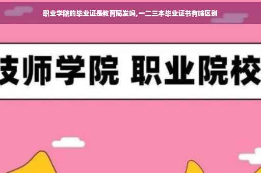 职业学院的毕业证是教育局发吗,一二三本毕业证书有啥区别